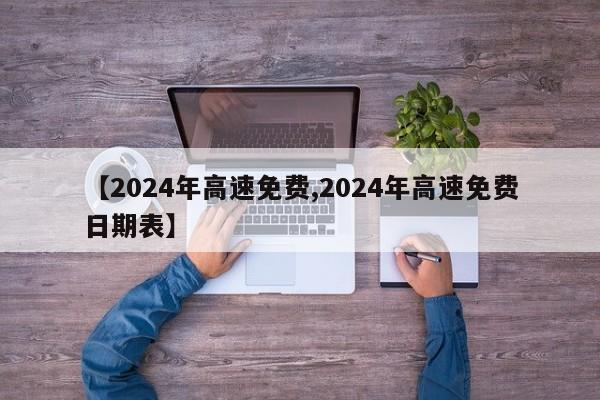 【2024年高速免费,2024年高速免费日期表】