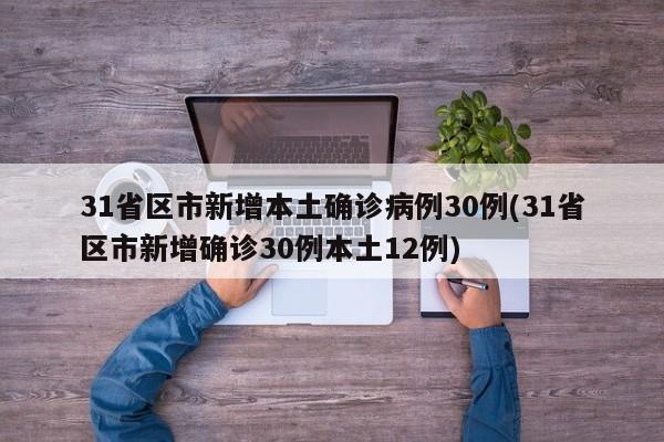 31省区市新增本土确诊病例30例(31省区市新增确诊30例本土12例)