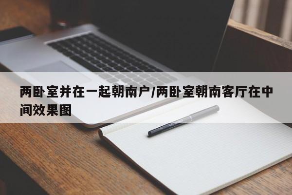 两卧室并在一起朝南户/两卧室朝南客厅在中间效果图