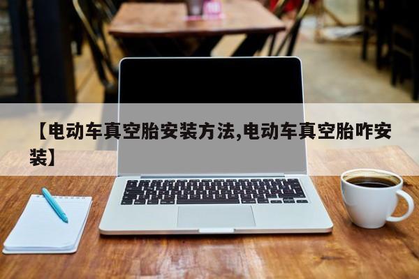 【电动车真空胎安装方法,电动车真空胎咋安装】