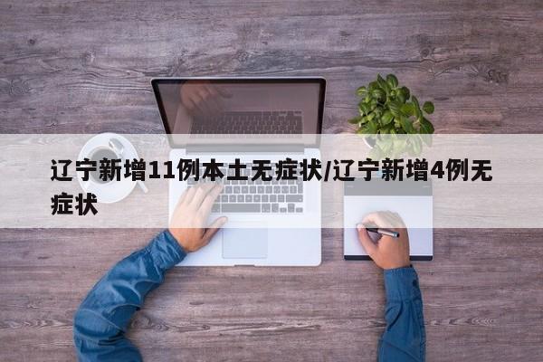 辽宁新增11例本土无症状/辽宁新增4例无症状