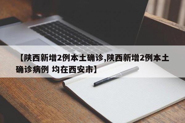 【陕西新增2例本土确诊,陕西新增2例本土确诊病例 均在西安市】