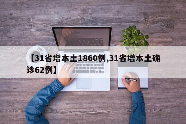 【31省增本土1860例,31省增本土确诊62例】