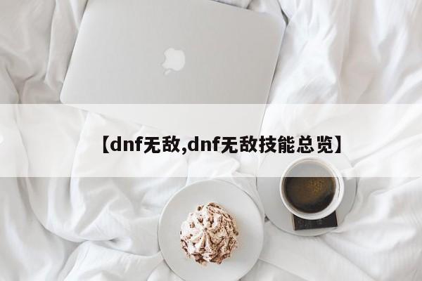 【dnf无敌,dnf无敌技能总览】