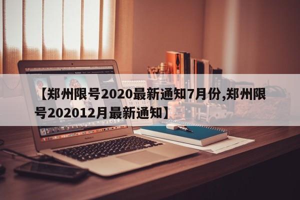 【郑州限号2020最新通知7月份,郑州限号202012月最新通知】