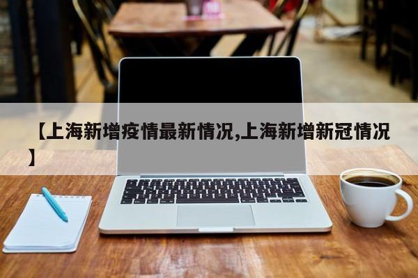 【上海新增疫情最新情况,上海新增新冠情况】