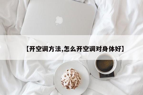【开空调方法,怎么开空调对身体好】