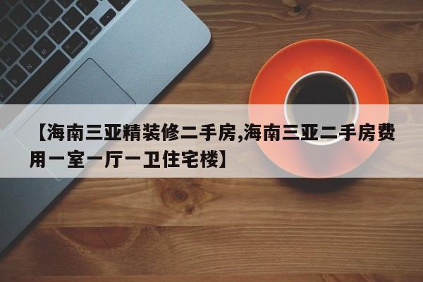 【海南三亚精装修二手房,海南三亚二手房费用一室一厅一卫住宅楼】