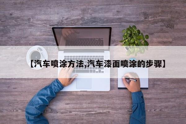【汽车喷涂方法,汽车漆面喷涂的步骤】