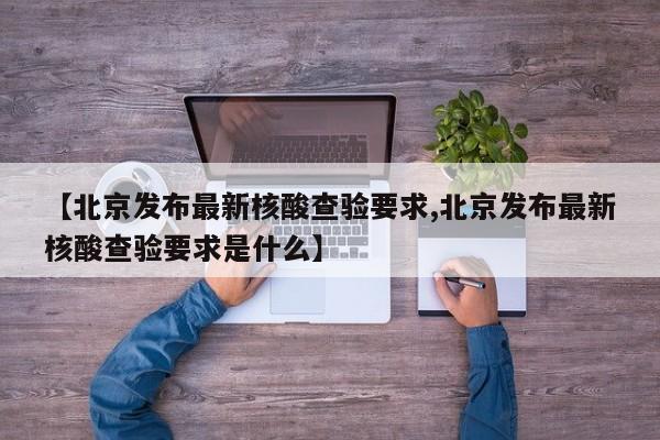 【北京发布最新核酸查验要求,北京发布最新核酸查验要求是什么】