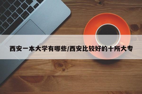 西安一本大学有哪些/西安比较好的十所大专