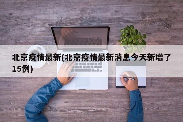 北京疫情最新(北京疫情最新消息今天新增了15例)