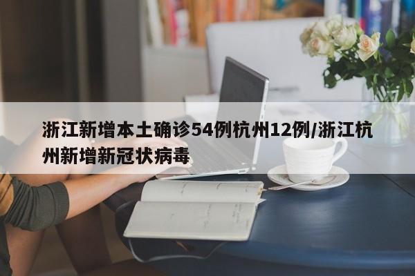 浙江新增本土确诊54例杭州12例/浙江杭州新增新冠状病毒