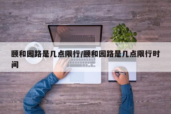 颐和园路是几点限行/颐和园路是几点限行时间