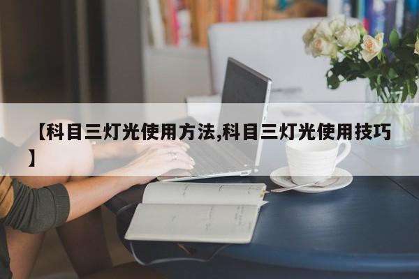 【科目三灯光使用方法,科目三灯光使用技巧】