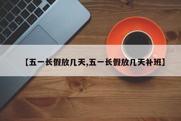 【五一长假放几天,五一长假放几天补班】