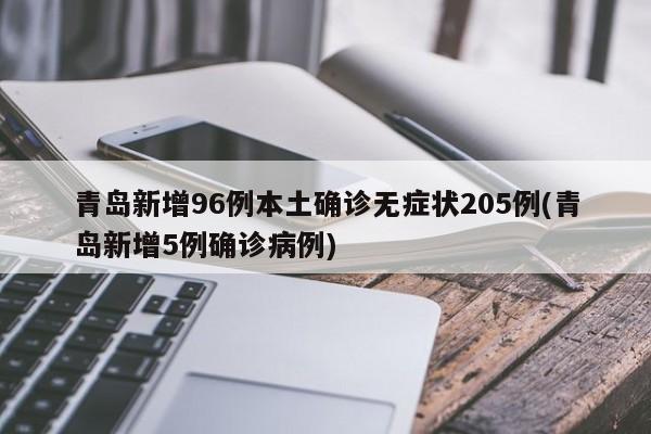 青岛新增96例本土确诊无症状205例(青岛新增5例确诊病例)