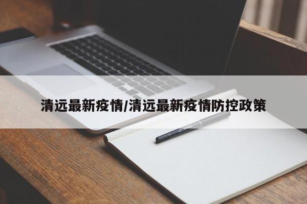 清远最新疫情/清远最新疫情防控政策