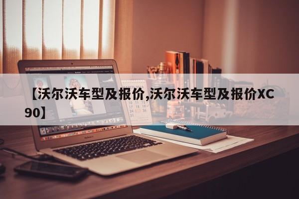 【沃尔沃车型及报价,沃尔沃车型及报价XC90】