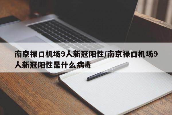 南京禄口机场9人新冠阳性/南京禄口机场9人新冠阳性是什么病毒