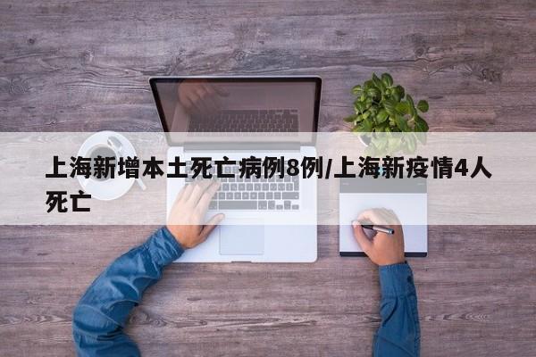 上海新增本土死亡病例8例/上海新疫情4人死亡