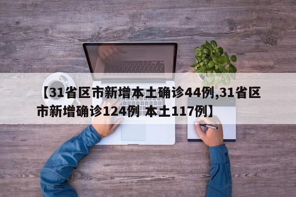 【31省区市新增本土确诊44例,31省区市新增确诊124例 本土117例】
