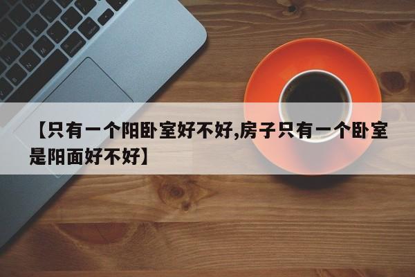 【只有一个阳卧室好不好,房子只有一个卧室是阳面好不好】