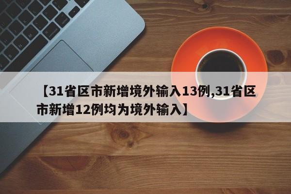 【31省区市新增境外输入13例,31省区市新增12例均为境外输入】