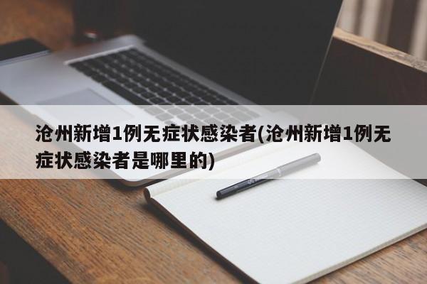 沧州新增1例无症状感染者(沧州新增1例无症状感染者是哪里的)