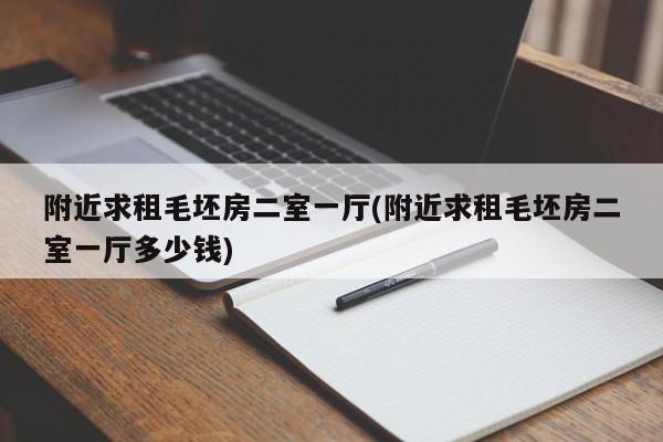 附近求租毛坯房二室一厅(附近求租毛坯房二室一厅多少钱)