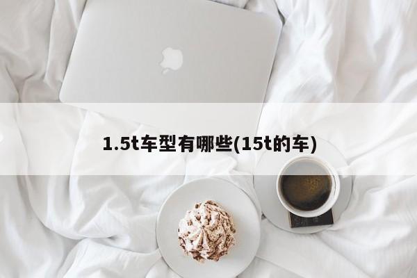 1.5t车型有哪些(15t的车)