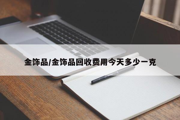 金饰品/金饰品回收费用今天多少一克