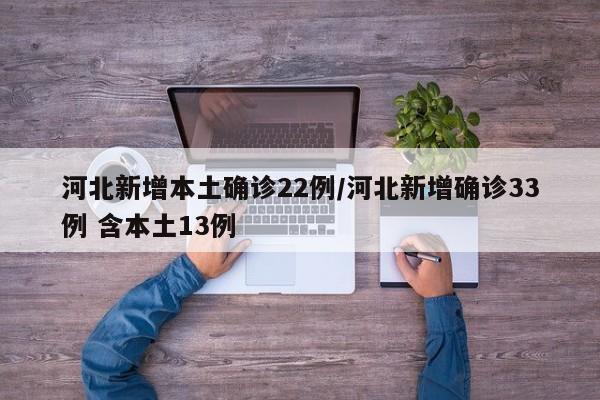 河北新增本土确诊22例/河北新增确诊33例 含本土13例
