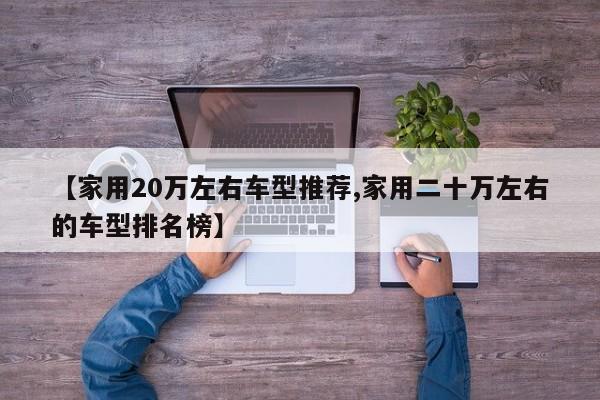 【家用20万左右车型推荐,家用二十万左右的车型排名榜】