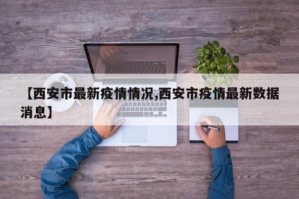 【西安市最新疫情情况,西安市疫情最新数据消息】