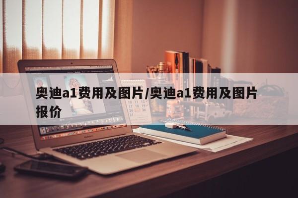 奥迪a1费用及图片/奥迪a1费用及图片 报价
