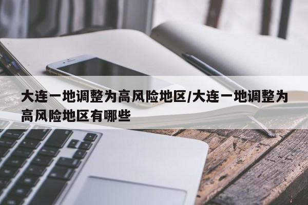 大连一地调整为高风险地区/大连一地调整为高风险地区有哪些