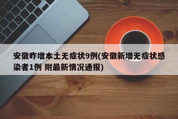 安徽昨增本土无症状9例(安徽新增无症状感染者1例 附最新情况通报)