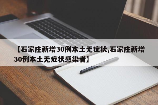【石家庄新增30例本土无症状,石家庄新增30例本土无症状感染者】
