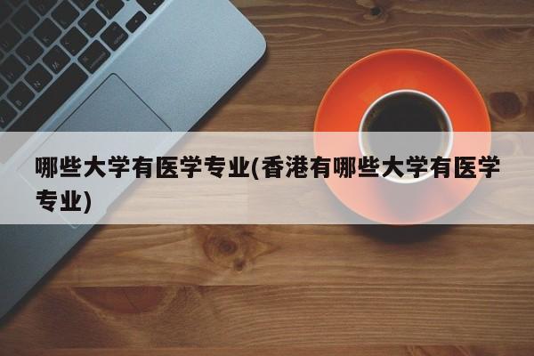 哪些大学有医学专业(香港有哪些大学有医学专业)