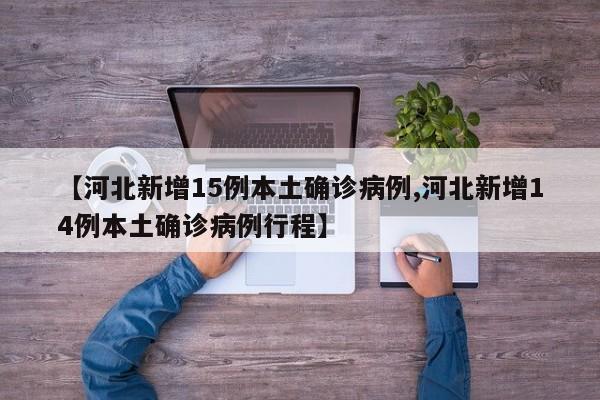 【河北新增15例本土确诊病例,河北新增14例本土确诊病例行程】