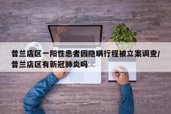普兰店区一阳性患者因隐瞒行程被立案调查/普兰店区有新冠肺炎吗