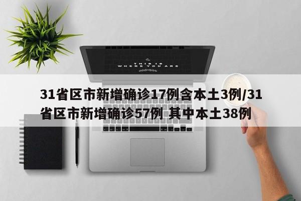31省区市新增确诊17例含本土3例/31省区市新增确诊57例 其中本土38例