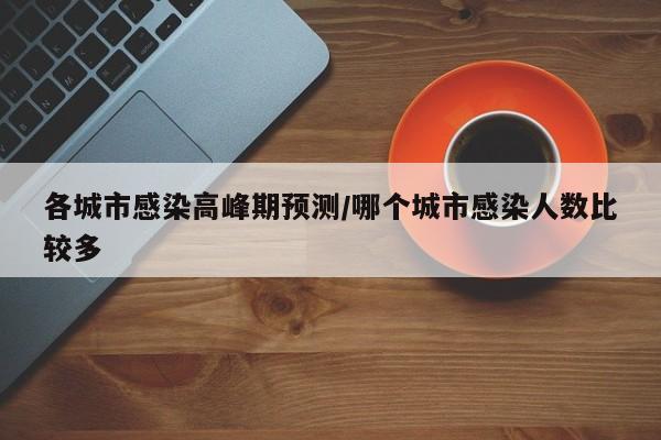 各城市感染高峰期预测/哪个城市感染人数比较多