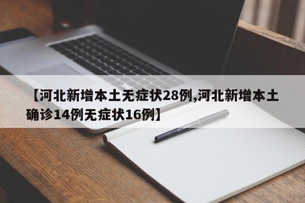 【河北新增本土无症状28例,河北新增本土确诊14例无症状16例】