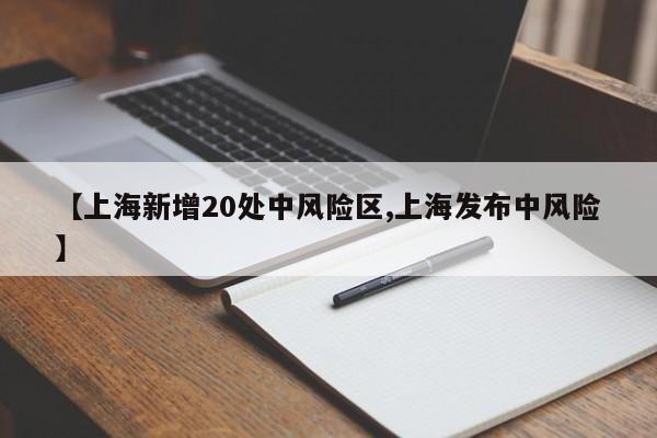 【上海新增20处中风险区,上海发布中风险】