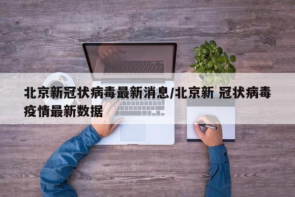 北京新冠状病毒最新消息/北京新 冠状病毒疫情最新数据