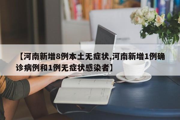 【河南新增8例本土无症状,河南新增1例确诊病例和1例无症状感染者】