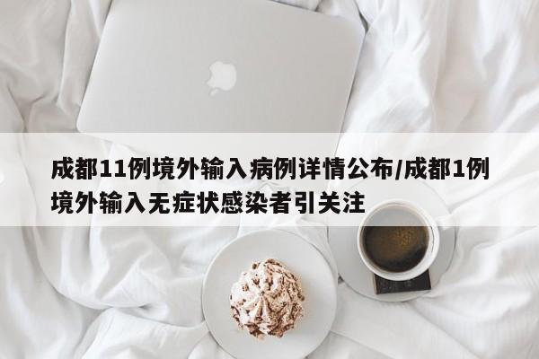 成都11例境外输入病例详情公布/成都1例境外输入无症状感染者引关注