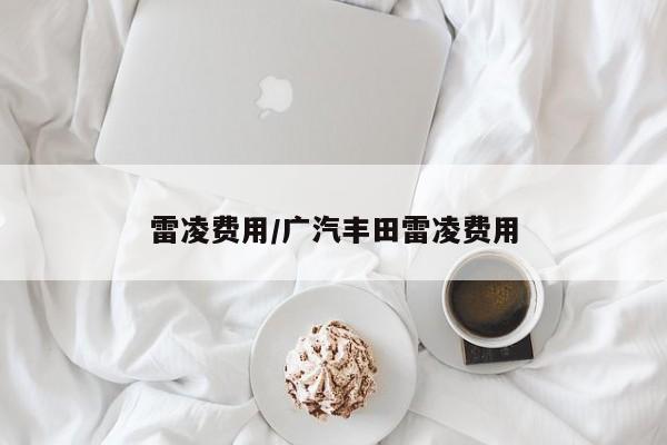 雷凌费用/广汽丰田雷凌费用